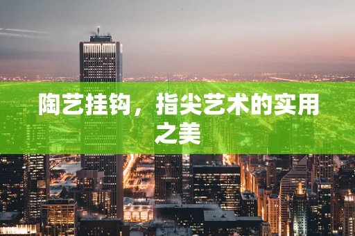 陶艺挂钩，指尖艺术的实用之美