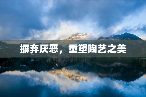 摒弃厌恶，重塑陶艺之美