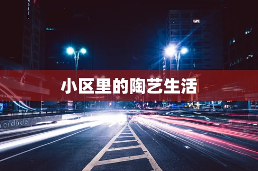 小区里的陶艺生活