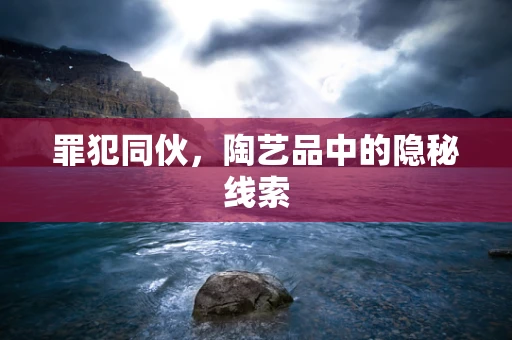 罪犯同伙，陶艺品中的隐秘线索