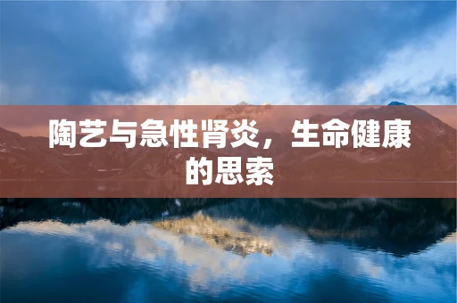 陶艺与急性肾炎，生命健康的思索