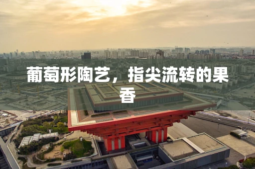 葡萄形陶艺，指尖流转的果香