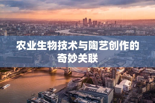 农业生物技术与陶艺创作的奇妙关联
