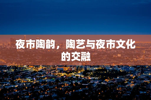 夜市陶韵，陶艺与夜市文化的交融