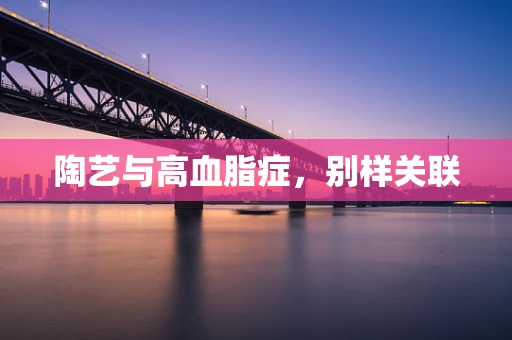 陶艺与高血脂症，别样关联
