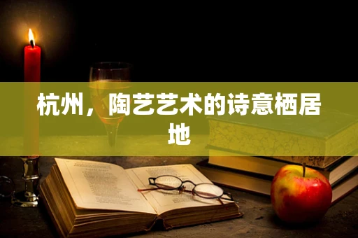 杭州，陶艺艺术的诗意栖居地