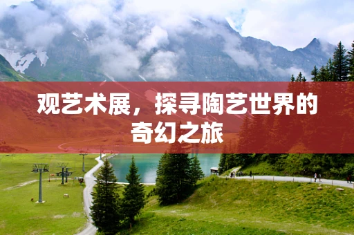 观艺术展，探寻陶艺世界的奇幻之旅