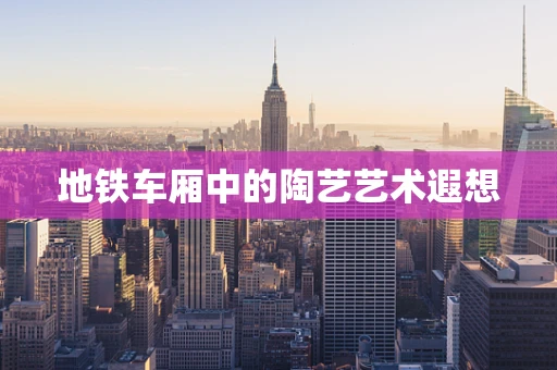 地铁车厢中的陶艺艺术遐想