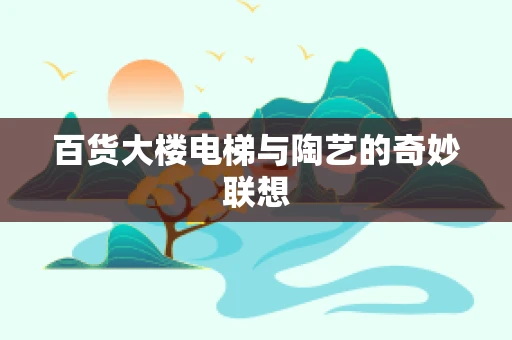 百货大楼电梯与陶艺的奇妙联想