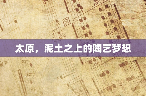 太原，泥土之上的陶艺梦想