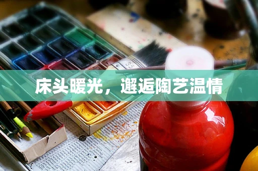 床头暖光，邂逅陶艺温情