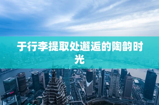 于行李提取处邂逅的陶韵时光
