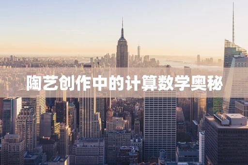 陶艺创作中的计算数学奥秘