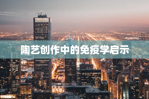 陶艺创作中的免疫学启示