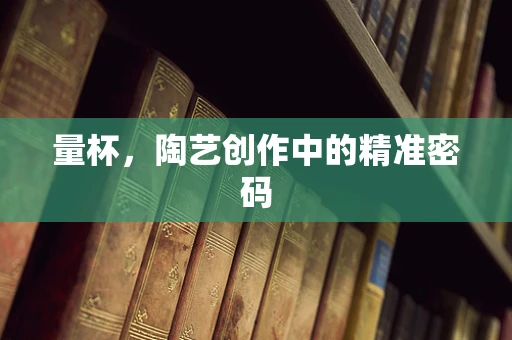 量杯，陶艺创作中的精准密码
