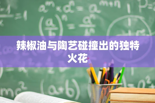 辣椒油与陶艺碰撞出的独特火花