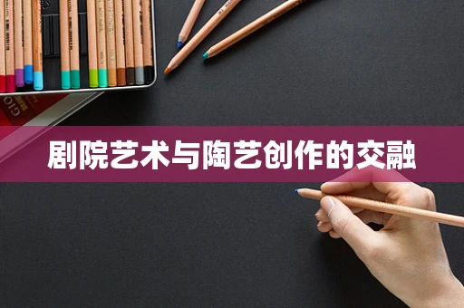 剧院艺术与陶艺创作的交融