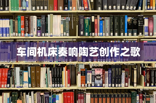 车间机床奏响陶艺创作之歌