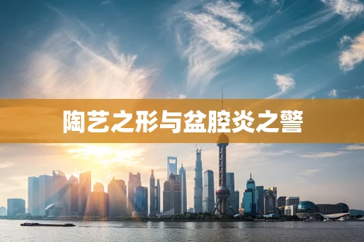 陶艺之形与盆腔炎之警