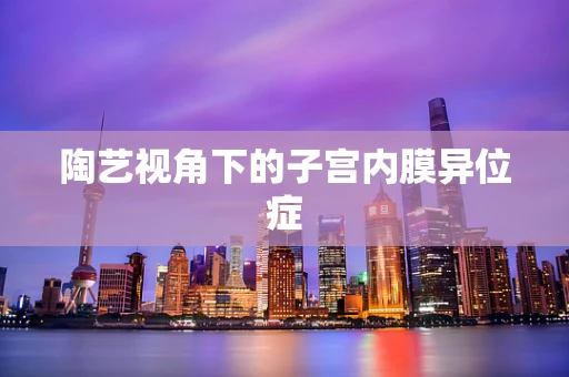 陶艺视角下的子宫内膜异位症
