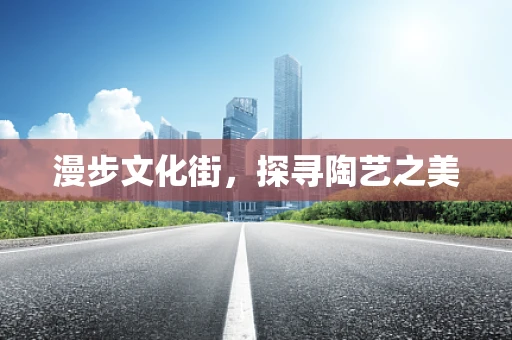 漫步文化街，探寻陶艺之美