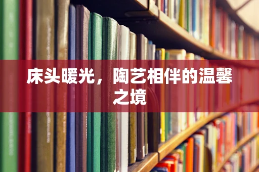 床头暖光，陶艺相伴的温馨之境
