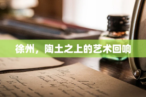 徐州，陶土之上的艺术回响