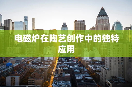 电磁炉在陶艺创作中的独特应用