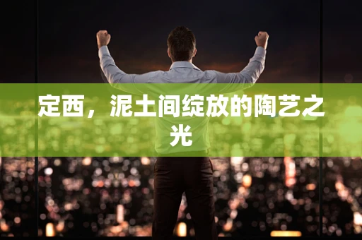 定西，泥土间绽放的陶艺之光
