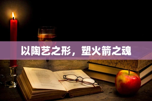 以陶艺之形，塑火箭之魂