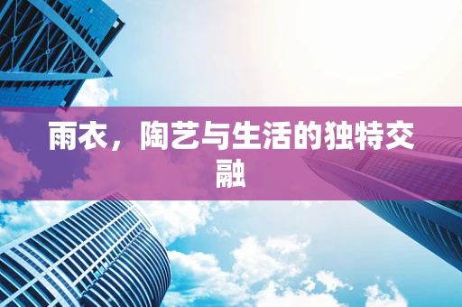 雨衣，陶艺与生活的独特交融