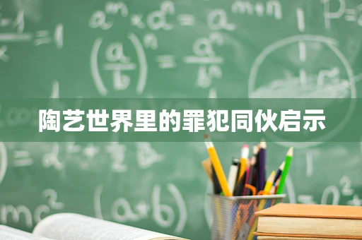 陶艺世界里的罪犯同伙启示