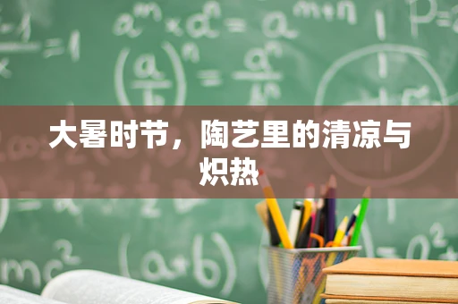 大暑时节，陶艺里的清凉与炽热