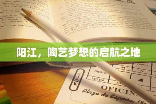 阳江，陶艺梦想的启航之地