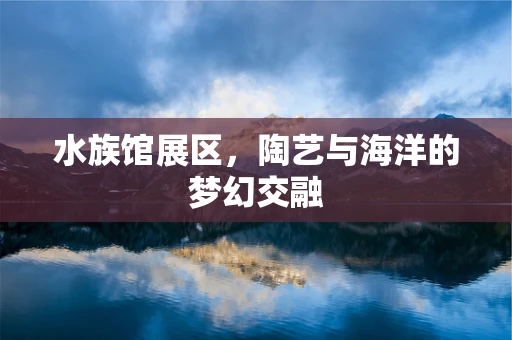 水族馆展区，陶艺与海洋的梦幻交融