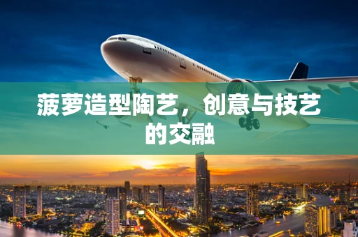 菠萝造型陶艺，创意与技艺的交融