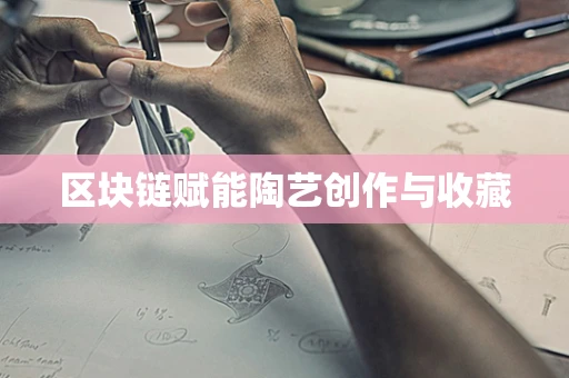 区块链赋能陶艺创作与收藏