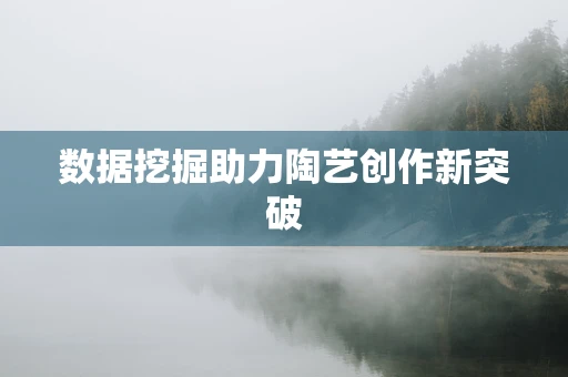 数据挖掘助力陶艺创作新突破