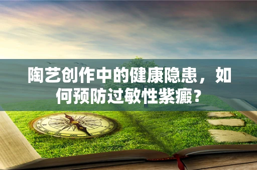 陶艺创作中的健康隐患，如何预防过敏性紫癜？