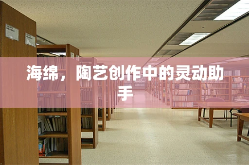 海绵，陶艺创作中的灵动助手
