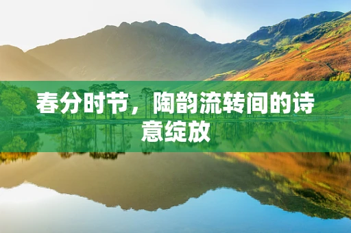 春分时节，陶韵流转间的诗意绽放