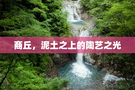 商丘，泥土之上的陶艺之光