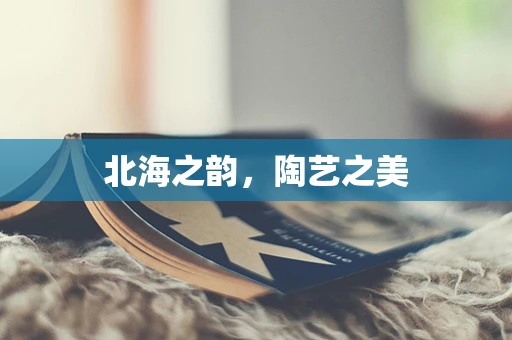 北海之韵，陶艺之美