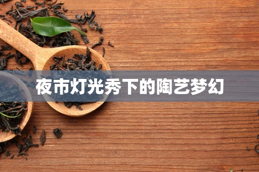 夜市灯光秀下的陶艺梦幻