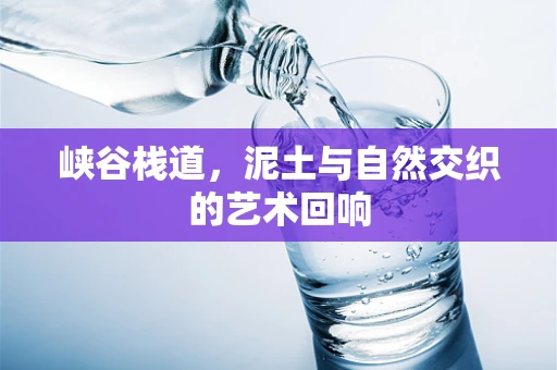 峡谷栈道，泥土与自然交织的艺术回响