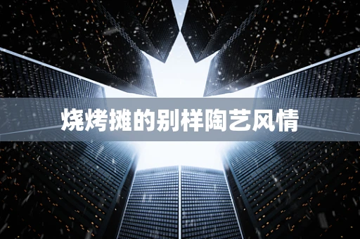 烧烤摊的别样陶艺风情