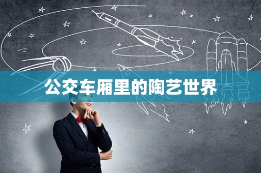 公交车厢里的陶艺世界
