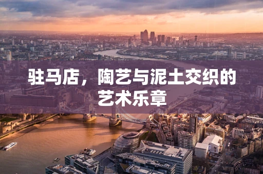 驻马店，陶艺与泥土交织的艺术乐章
