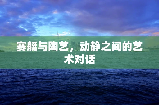 赛艇与陶艺，动静之间的艺术对话