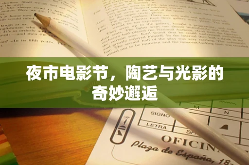 夜市电影节，陶艺与光影的奇妙邂逅